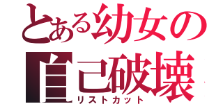 とある幼女の自己破壊（リストカット）