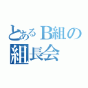 とあるＢ組の組長会（）