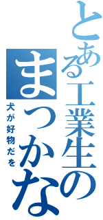 とある工業生のまつかな（犬が好物だを）