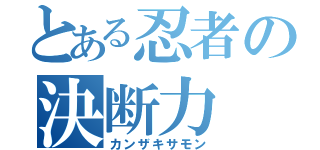 とある忍者の決断力（カンザキサモン）