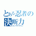 とある忍者の決断力（カンザキサモン）