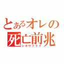 とあるオレの死亡前兆（シボウフラグ）