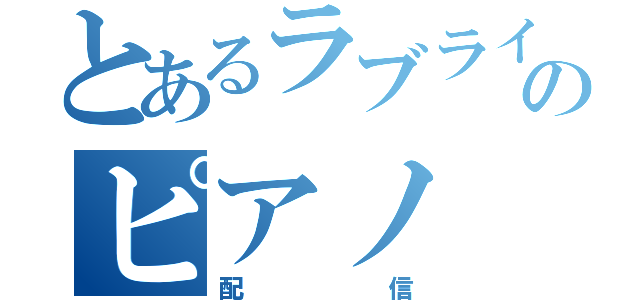 とあるラブライバーのピアノ（配信）