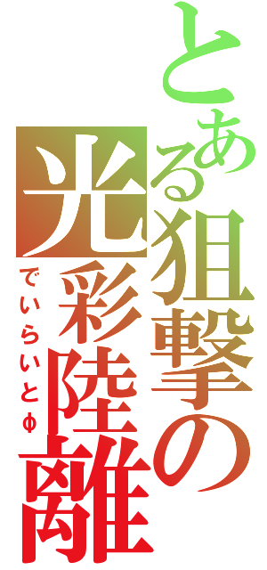 とある狙撃の光彩陸離（でいらいとφ）