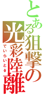 とある狙撃の光彩陸離（でいらいとφ）