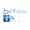 とあるすみおのすみ（すみお）