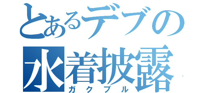 とあるデブの水着披露（ガクブル）