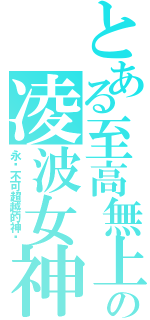 とある至高無上の凌波女神（永远不可超越的神话）