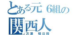 とある元６組の関西人（万澤 明日翔）