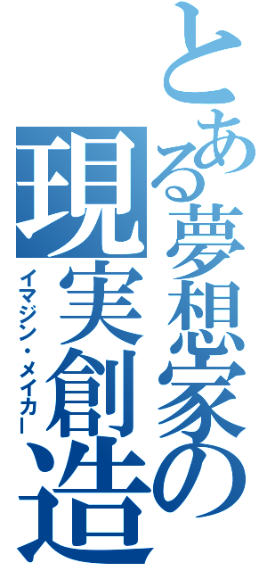 とある夢想家の現実創造（イマジン・メイカー）