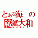 とある海の戦艦大和（時代遅れ）