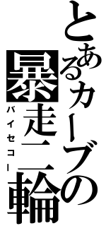 とあるカーブの暴走二輪（バイセコー）