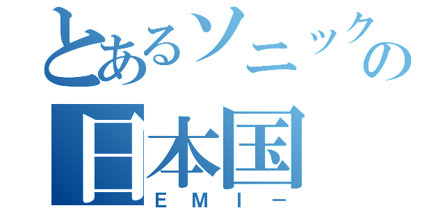 とあるソニックの日本国（ＥＭＩ－）