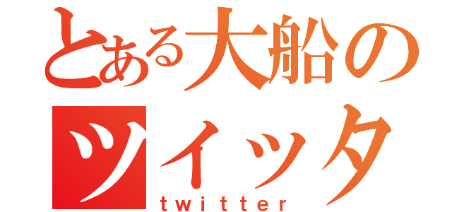 とある大船のツイッター（ｔｗｉｔｔｅｒ）