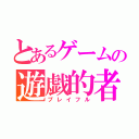 とあるゲームの遊戯的者（プレイフル）