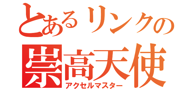 とあるリンクの崇高天使（アクセルマスター）