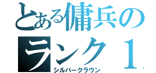 とある傭兵のランク１（シルバークラウン）