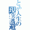 とある人生の現実逃避（エスケープ）