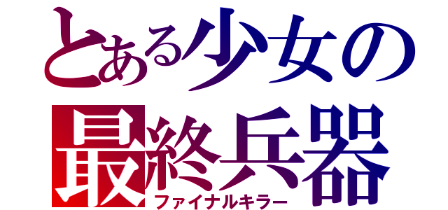 とある少女の最終兵器（ファイナルキラー）