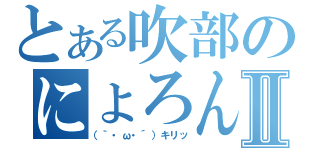 とある吹部のにょろんⅡ（（｀・ω・´）キリッ）