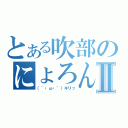 とある吹部のにょろんⅡ（（｀・ω・´）キリッ）