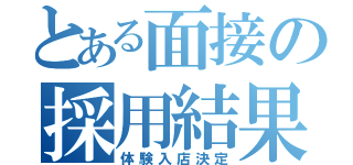 とある面接の採用結果（体験入店決定）