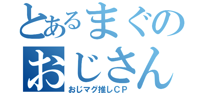 とあるまぐのおじさん（おじマグ推しＣＰ）