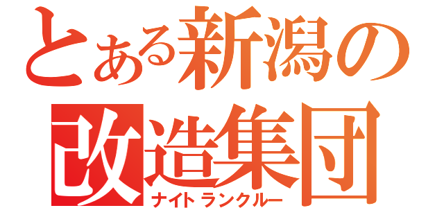 とある新潟の改造集団（ナイトランクルー）