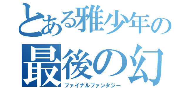 とある雅少年の最後の幻想（ファイナルファンタジー）