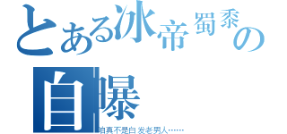 とある冰帝蜀黍の自曝（咱真不是白发老男人……）