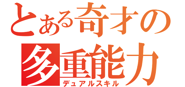 とある奇才の多重能力（デュアルスキル）