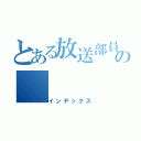 とある放送部員の（インデックス）