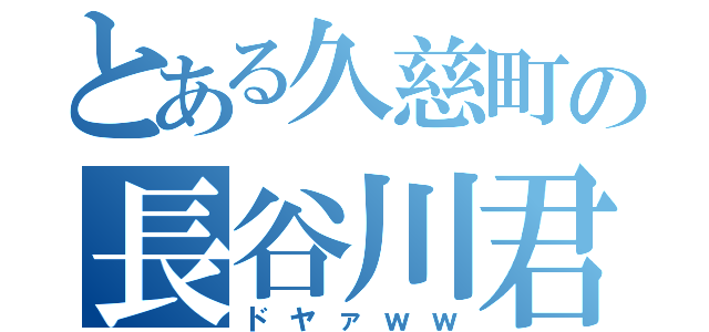 とある久慈町の長谷川君（ドヤァｗｗ）