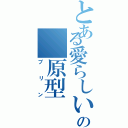 とある愛らしいの 原型（プリン）