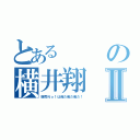 とあるの横井翔Ⅱ（販売Ｎｏ１は俺だ俺だ俺だ！）