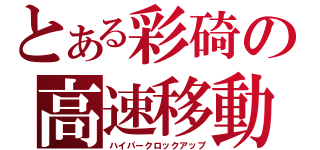 とある彩碕の高速移動（ハイパークロックアップ）