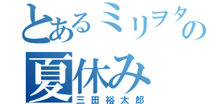 とあるミリヲタの夏休み（三田裕太郎）