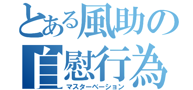 とある風助の自慰行為（マスターベーション）