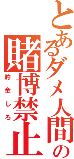 とあるダメ人間の賭博禁止（貯金しろ）