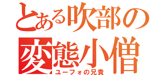 とある吹部の変態小僧（ユーフォの兄貴）