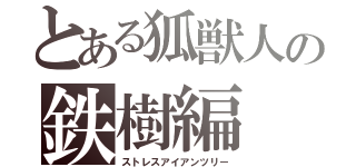 とある狐獣人の鉄樹編（ストレスアイアンツリー）