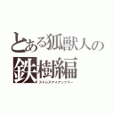 とある狐獣人の鉄樹編（ストレスアイアンツリー）