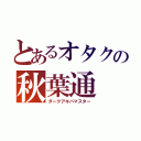 とあるオタクの秋葉通（ダークアキバマスター）