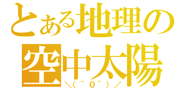 とある地理の空中太陽（＼（＾０＾）／）