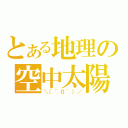 とある地理の空中太陽（＼（＾０＾）／）