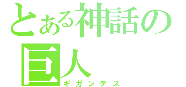 とある神話の巨人（ギガンテス）