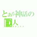 とある神話の巨人（ギガンテス）