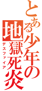 とある少年の地獄死炎（デスファイア）