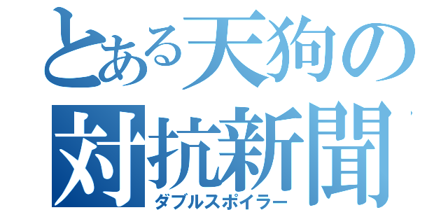 とある天狗の対抗新聞抗争（ダブルスポイラー）