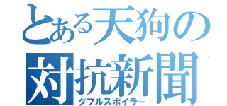 とある天狗の対抗新聞抗争（ダブルスポイラー）